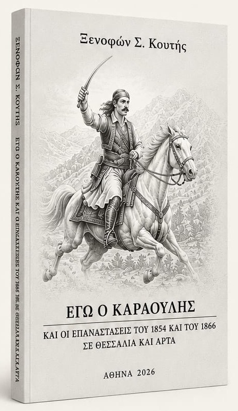 Παρουσίαση του βιβλίου του Ξενοφώντα Σ. Κουτή: «ΕΓΩ Ο ΚΑΡΑΟΥΛΗΣ ΚΑΙ ΟΙ ΕΠΑΝΑΣΤΑΣΕΙΣ ΤΟΥ 1854 ΚΑΙ ΤΟΥ 1866 ΣΕ ΘΕΣΣΑΛΙΑ ΚΑΙ ΑΡΤΑ»